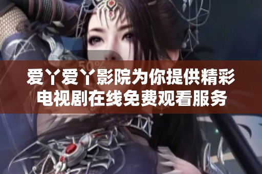 爱丫爱丫影院为你提供精彩电视剧在线免费观看服务