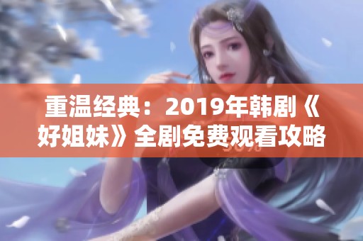 重温经典：2019年韩剧《好姐妹》全剧免费观看攻略