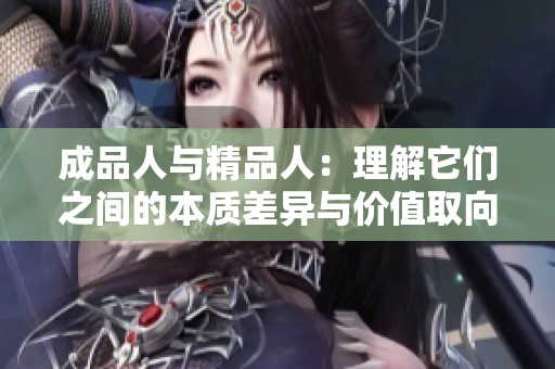 成品人与精品人：理解它们之间的本质差异与价值取向