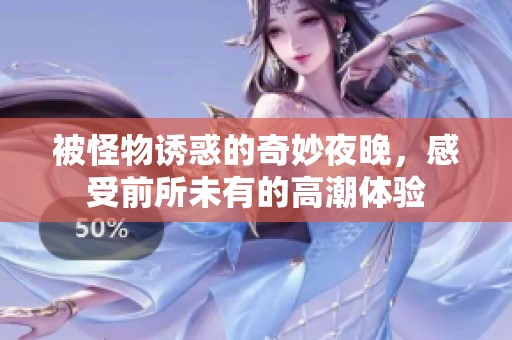 被怪物诱惑的奇妙夜晚，感受前所未有的高潮体验