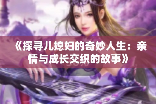 《探寻儿媳妇的奇妙人生：亲情与成长交织的故事》