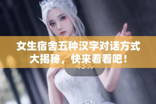女生宿舍五种汉字对话方式大揭秘，快来看看吧！