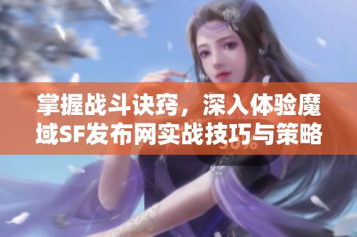 掌握战斗诀窍，深入体验魔域SF发布网实战技巧与策略