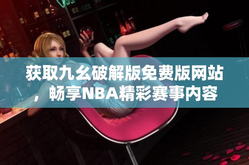 获取九幺破解版免费版网站，畅享NBA精彩赛事内容