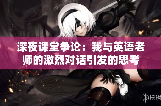 深夜课堂争论：我与英语老师的激烈对话引发的思考