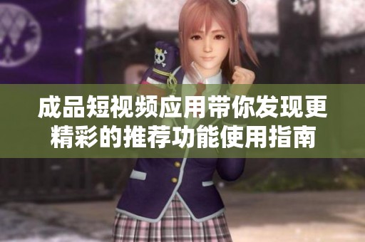 成品短视频应用带你发现更精彩的推荐功能使用指南
