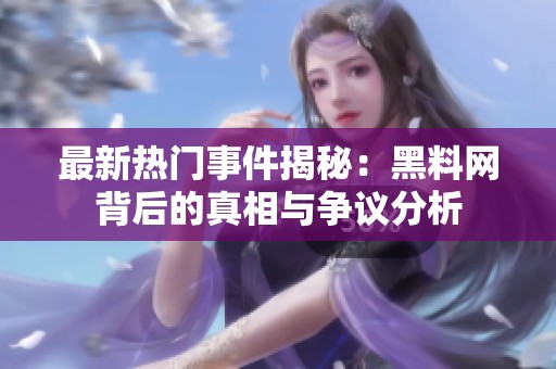 最新热门事件揭秘：黑料网背后的真相与争议分析