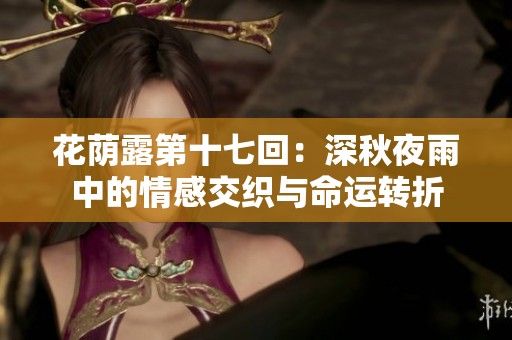 花荫露第十七回：深秋夜雨中的情感交织与命运转折