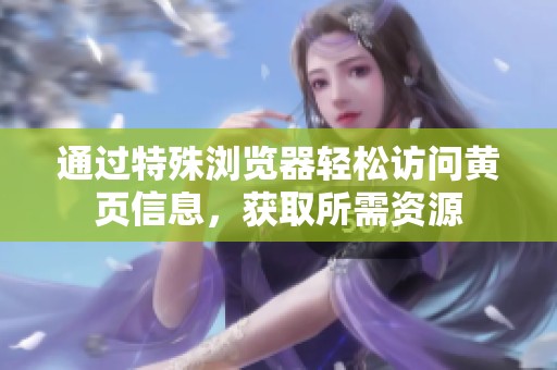通过特殊浏览器轻松访问黄页信息，获取所需资源