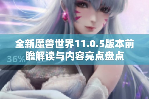 全新魔兽世界11.0.5版本前瞻解读与内容亮点盘点