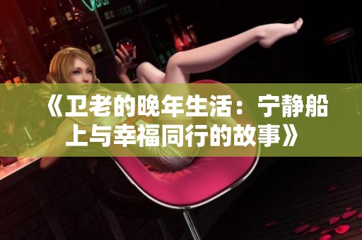《卫老的晚年生活：宁静船上与幸福同行的故事》