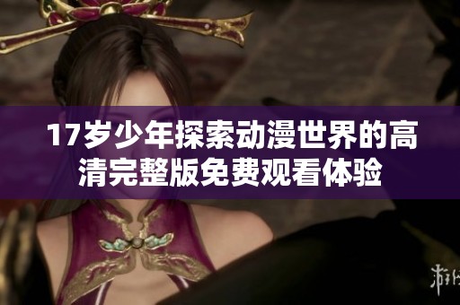 17岁少年探索动漫世界的高清完整版免费观看体验