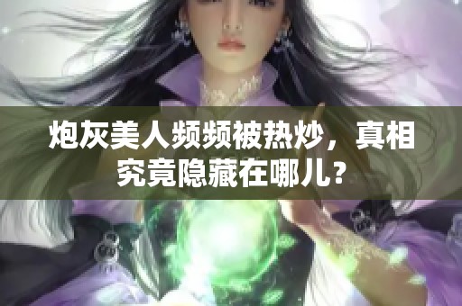 炮灰美人频频被热炒，真相究竟隐藏在哪儿？