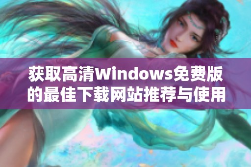 获取高清Windows免费版的最佳下载网站推荐与使用指南