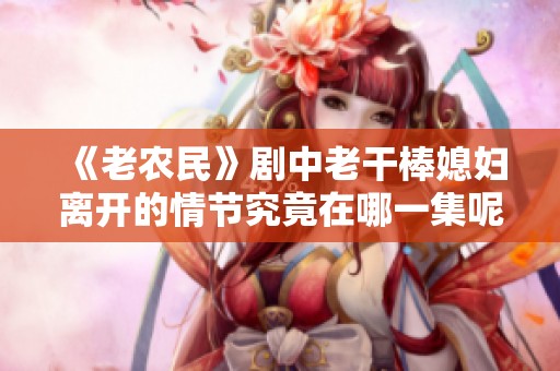 《老农民》剧中老干棒媳妇离开的情节究竟在哪一集呢