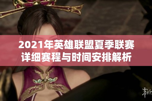 2021年英雄联盟夏季联赛详细赛程与时间安排解析
