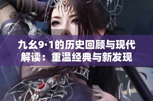 九幺9·1的历史回顾与现代解读：重温经典与新发现