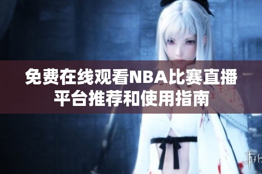 免费在线观看NBA比赛直播平台推荐和使用指南