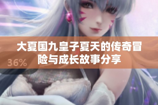 大夏国九皇子夏天的传奇冒险与成长故事分享