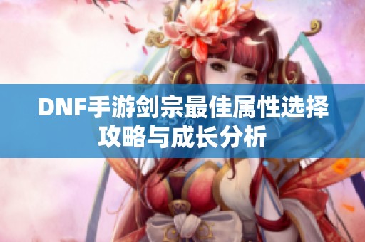 DNF手游剑宗最佳属性选择攻略与成长分析