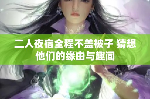 二人夜宿全程不盖被子 猜想他们的缘由与趣闻