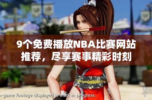 9个免费播放NBA比赛网站推荐，尽享赛事精彩时刻