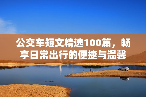 公交车短文精选100篇，畅享日常出行的便捷与温馨