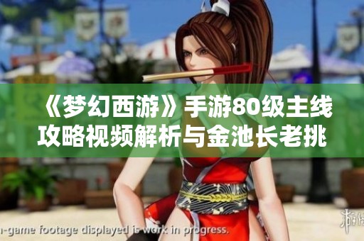 《梦幻西游》手游80级主线攻略视频解析与金池长老挑战技巧分享