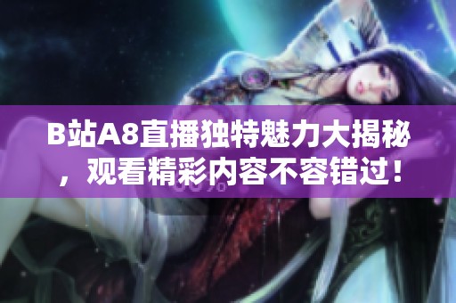 B站A8直播独特魅力大揭秘，观看精彩内容不容错过！