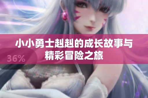 小小勇士赳赳的成长故事与精彩冒险之旅