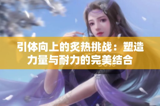 引体向上的炙热挑战：塑造力量与耐力的完美结合