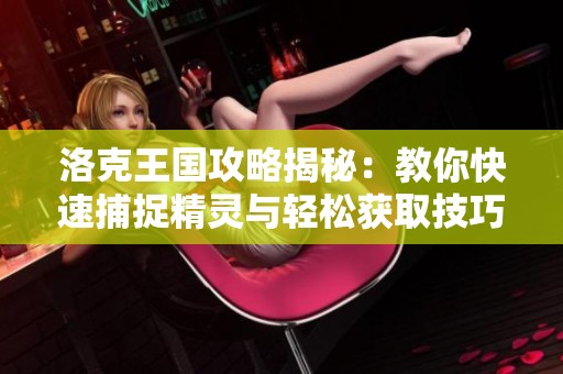 洛克王国攻略揭秘：教你快速捕捉精灵与轻松获取技巧