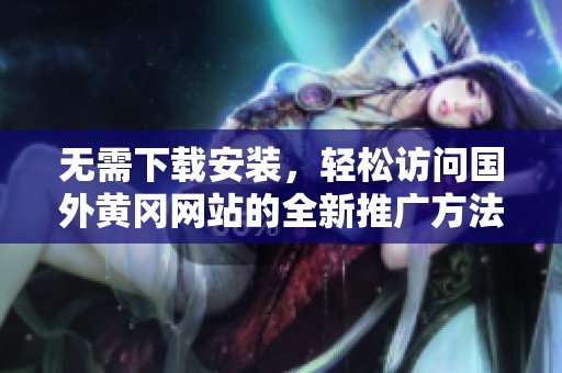 无需下载安装，轻松访问国外黄冈网站的全新推广方法