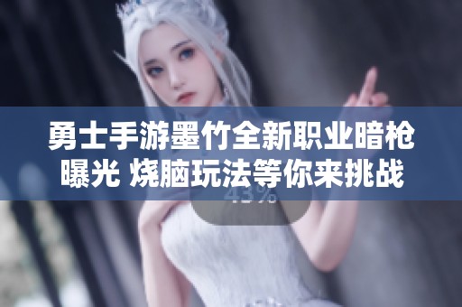 勇士手游墨竹全新职业暗枪曝光 烧脑玩法等你来挑战