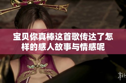 宝贝你真棒这首歌传达了怎样的感人故事与情感呢