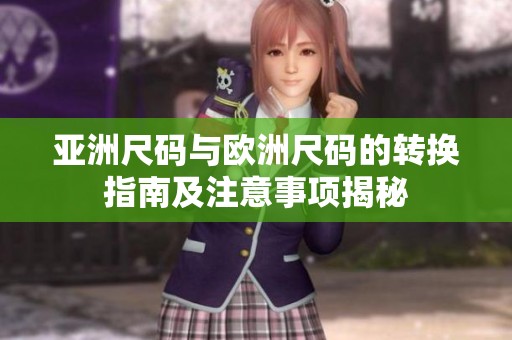 亚洲尺码与欧洲尺码的转换指南及注意事项揭秘