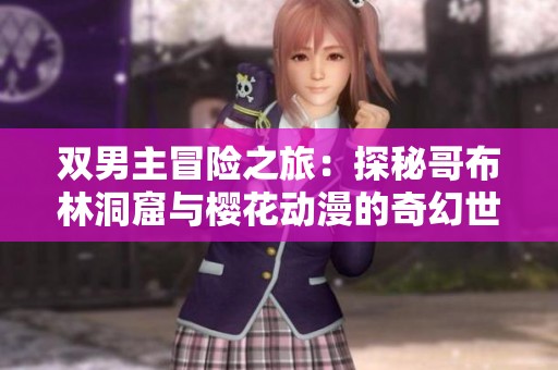 双男主冒险之旅：探秘哥布林洞窟与樱花动漫的奇幻世界