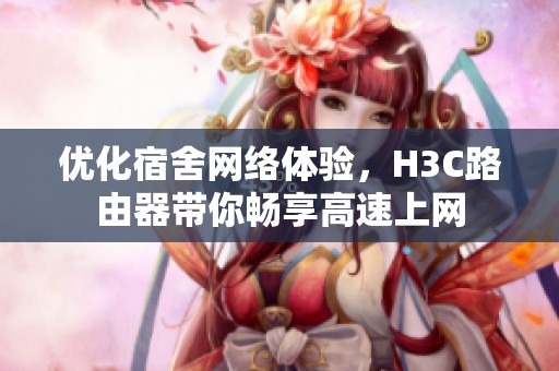 优化宿舍网络体验，H3C路由器带你畅享高速上网