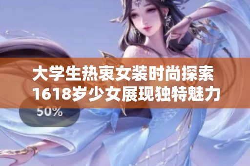大学生热衷女装时尚探索 1618岁少女展现独特魅力