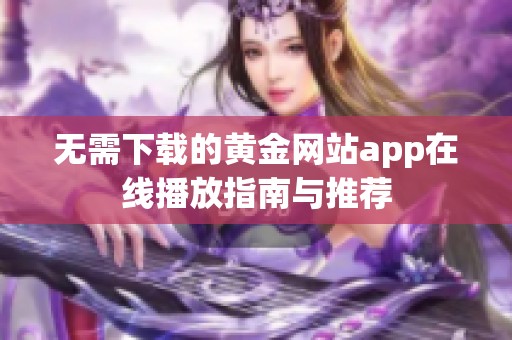 无需下载的黄金网站app在线播放指南与推荐