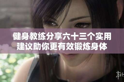 健身教练分享六十三个实用建议助你更有效锻炼身体