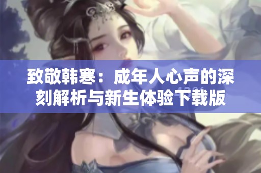致敬韩寒：成年人心声的深刻解析与新生体验下载版