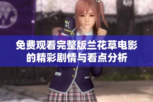 免费观看完整版兰花草电影的精彩剧情与看点分析
