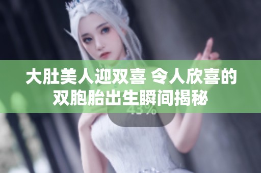 大肚美人迎双喜 令人欣喜的双胞胎出生瞬间揭秘