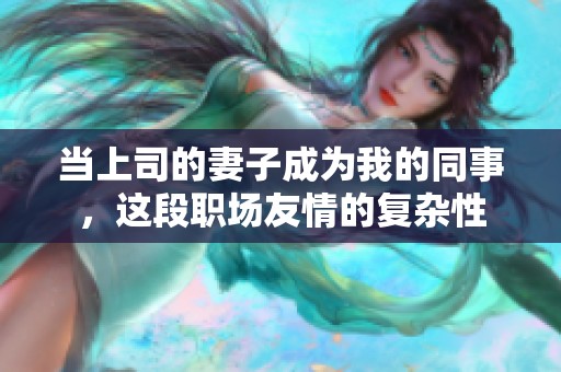 当上司的妻子成为我的同事，这段职场友情的复杂性