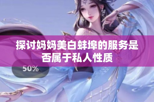 探讨妈妈美白蚌埠的服务是否属于私人性质