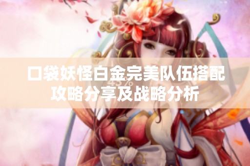 口袋妖怪白金完美队伍搭配攻略分享及战略分析