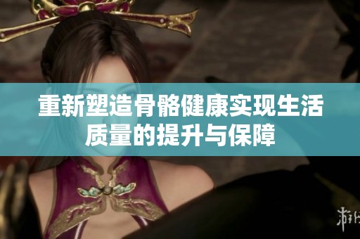 重新塑造骨骼健康实现生活质量的提升与保障