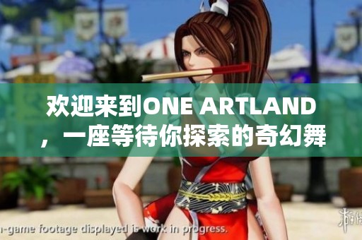 欢迎来到ONE ARTLAND，一座等待你探索的奇幻舞台之岛！