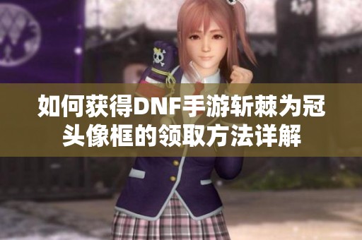 如何获得DNF手游斩棘为冠头像框的领取方法详解
